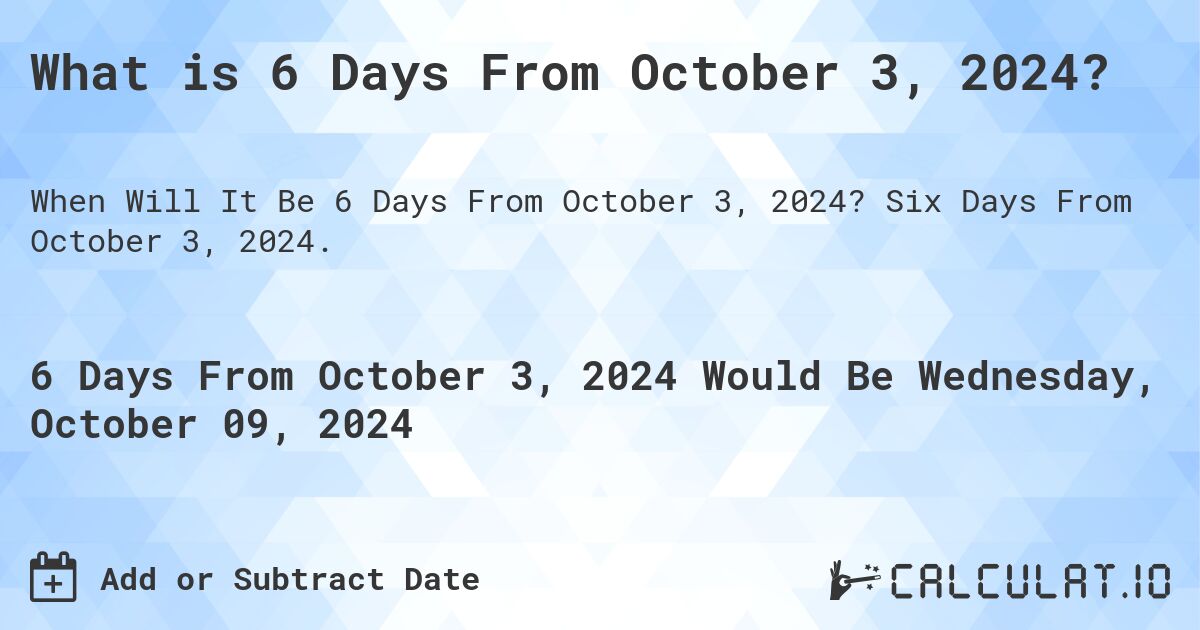 What is 6 Days From October 3, 2024?. Six Days From October 3, 2024.