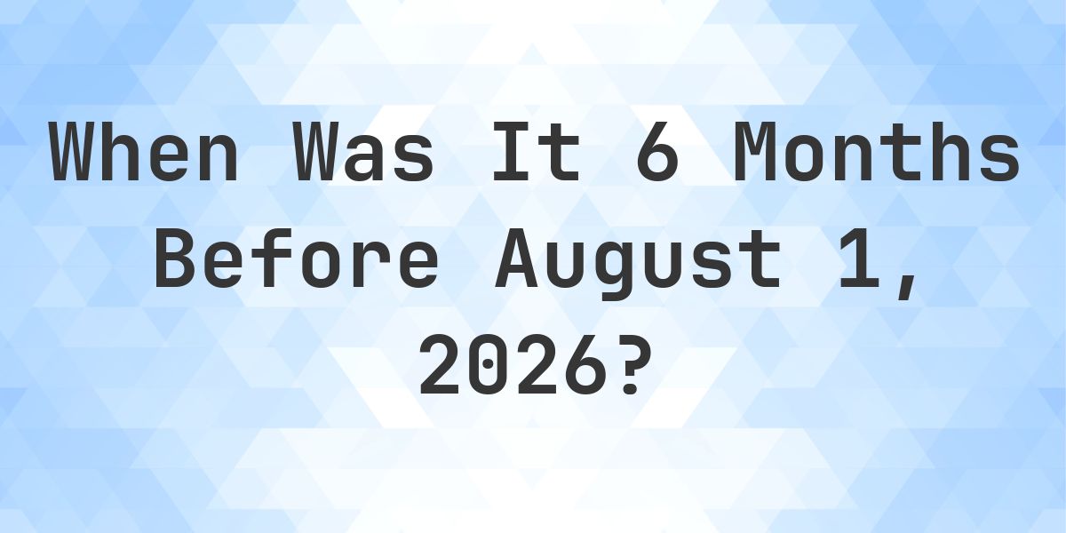 What Day Was It 6 Months Before August 1, 2026? - Calculatio