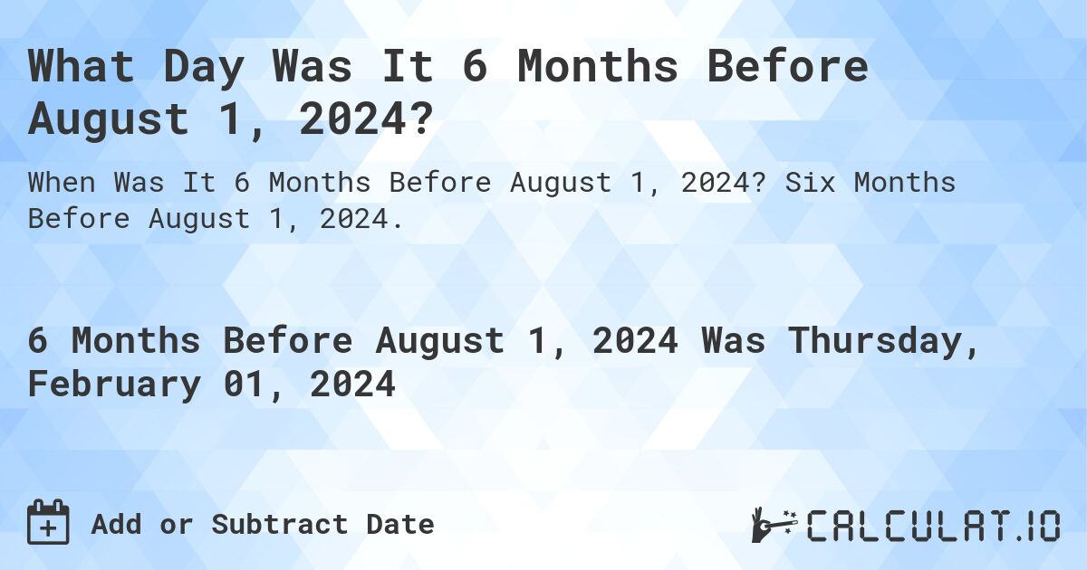 What Day Was It 6 Months Before August 1, 2024?. Six Months Before August 1, 2024.