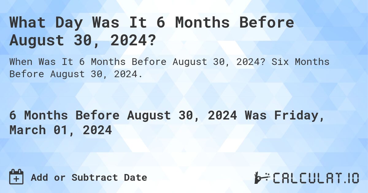 What Day Was It 6 Months Before August 30, 2024?. Six Months Before August 30, 2024.