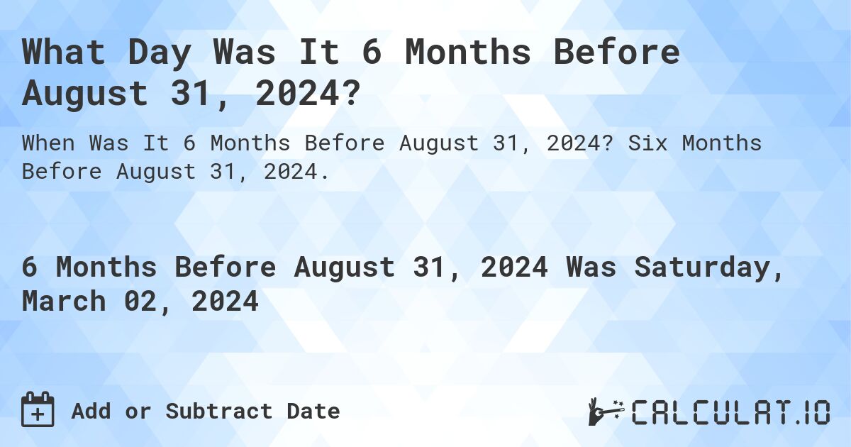 What Day Was It 6 Months Before August 31, 2024?. Six Months Before August 31, 2024.