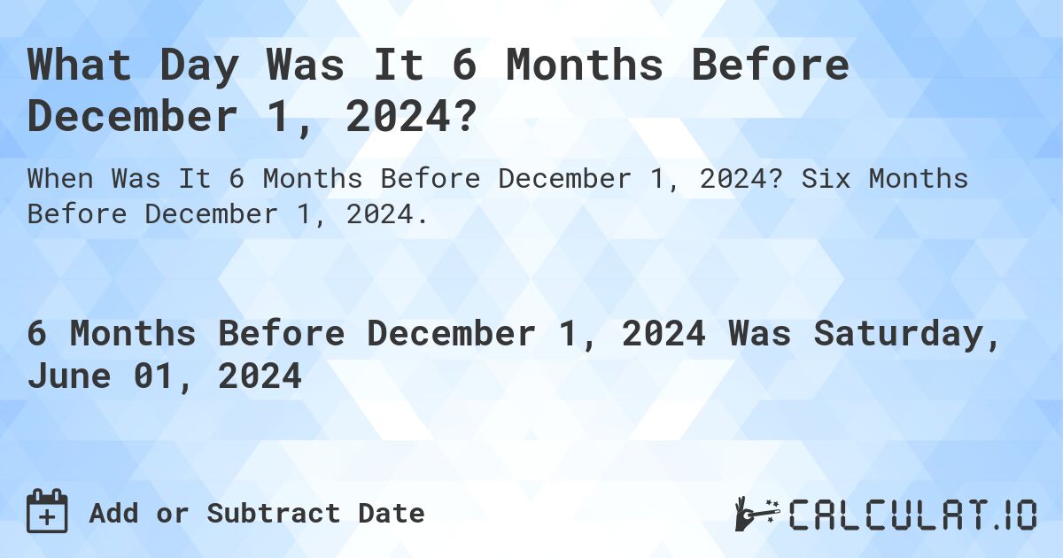 What is 6 Months Before December 1, 2024?. Six Months Before December 1, 2024.