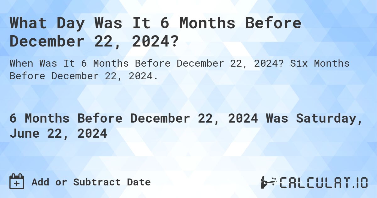 What Day Was It 6 Months Before December 22, 2024?. Six Months Before December 22, 2024.