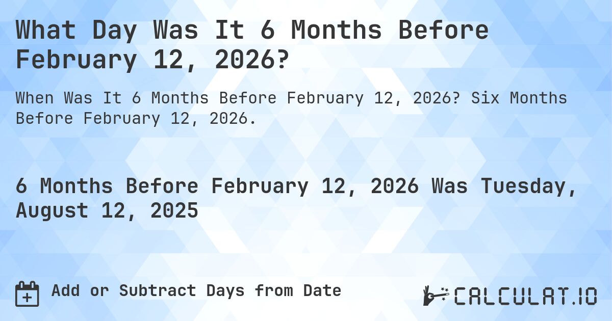 What Day Was It 6 Months Before February 12, 2026?. Six Months Before February 12, 2026.