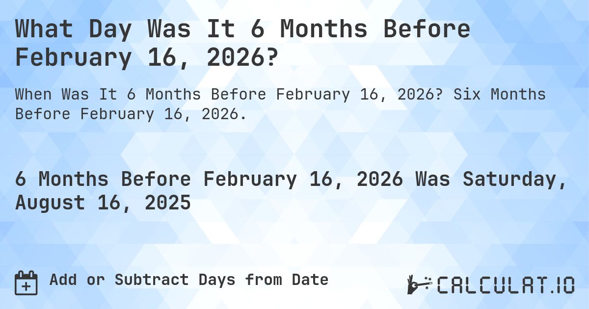 What Day Was It 6 Months Before February 16, 2026?. Six Months Before February 16, 2026.