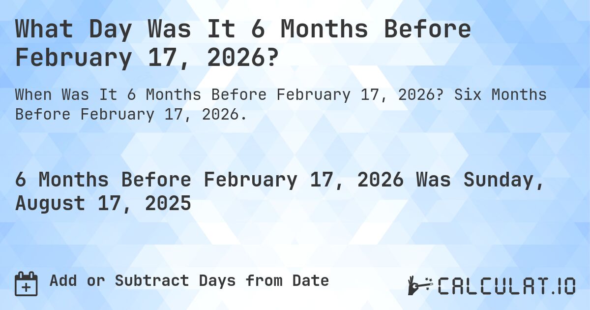 What Day Was It 6 Months Before February 17, 2026?. Six Months Before February 17, 2026.