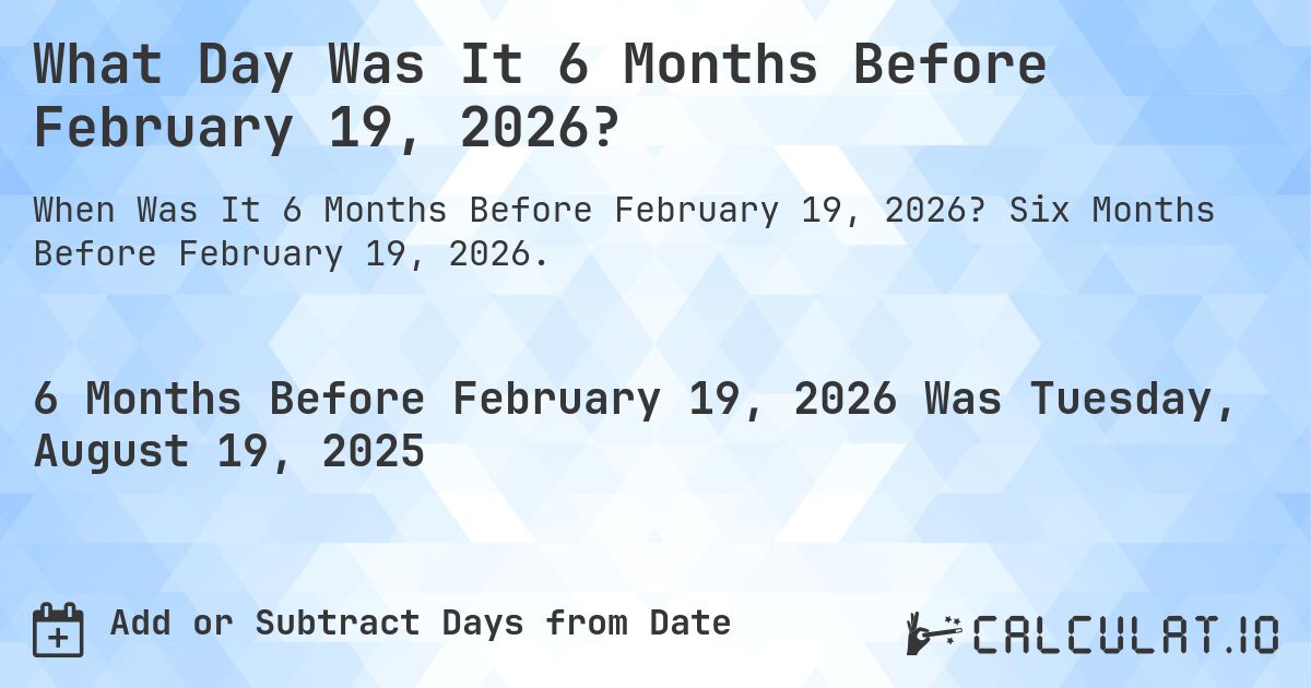 What Day Was It 6 Months Before February 19, 2026?. Six Months Before February 19, 2026.