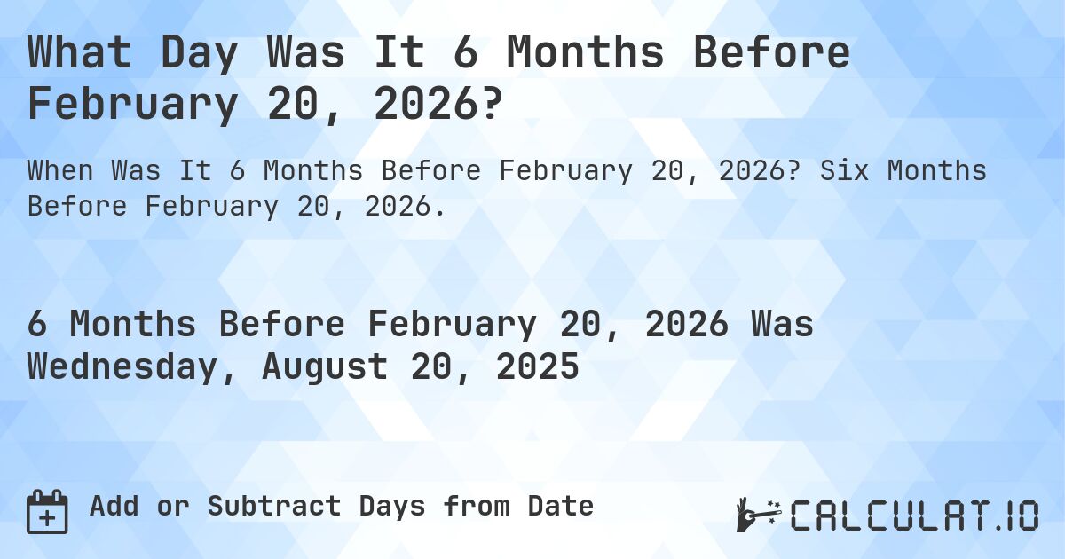 What Day Was It 6 Months Before February 20, 2026?. Six Months Before February 20, 2026.