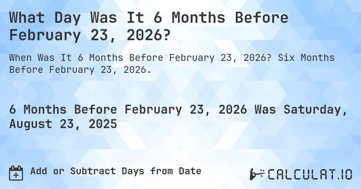 What Day Was It 6 Months Before February 23, 2026?. Six Months Before February 23, 2026.