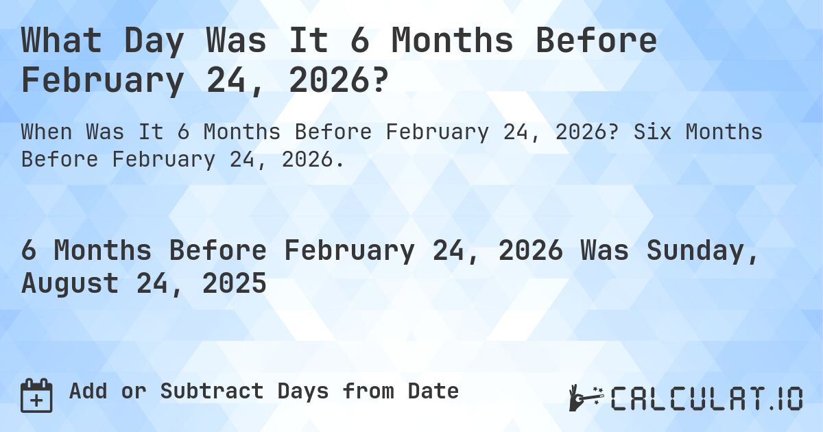 What Day Was It 6 Months Before February 24, 2026?. Six Months Before February 24, 2026.