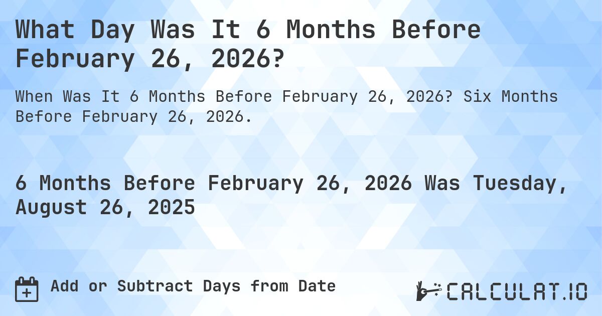 What Day Was It 6 Months Before February 26, 2026?. Six Months Before February 26, 2026.