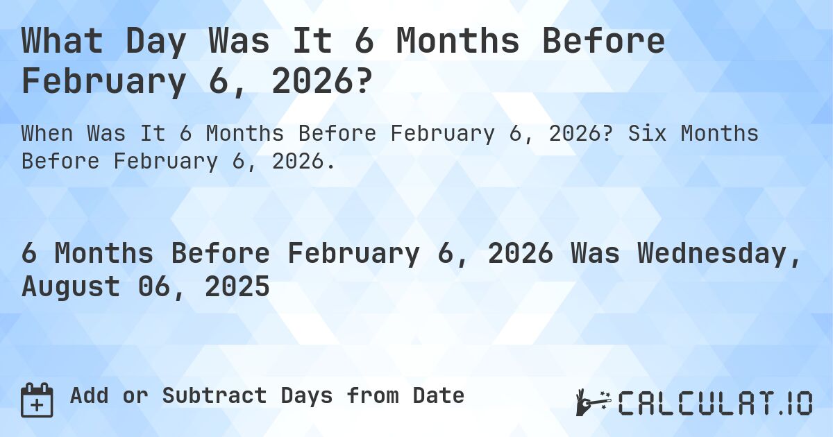 What Day Was It 6 Months Before February 6, 2026?. Six Months Before February 6, 2026.