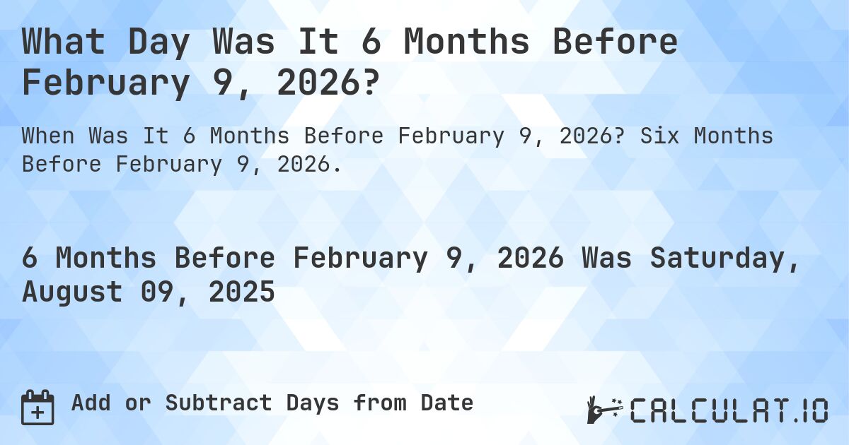 What Day Was It 6 Months Before February 9, 2026?. Six Months Before February 9, 2026.