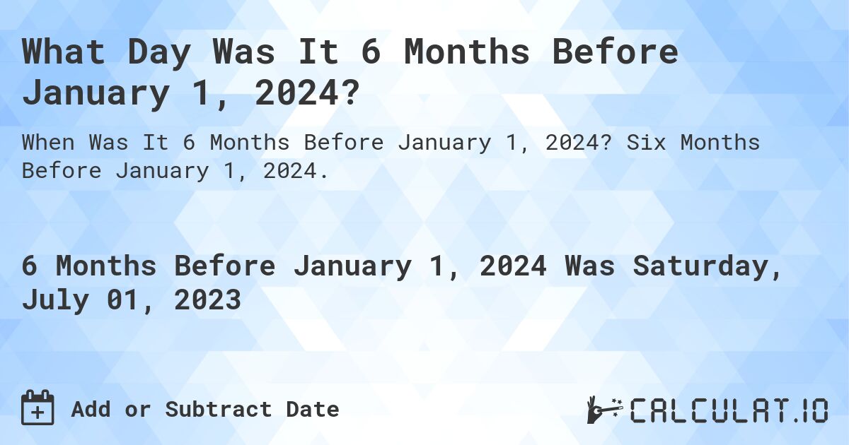 What Day Was It 6 Months Before January 1, 2024?. Six Months Before January 1, 2024.