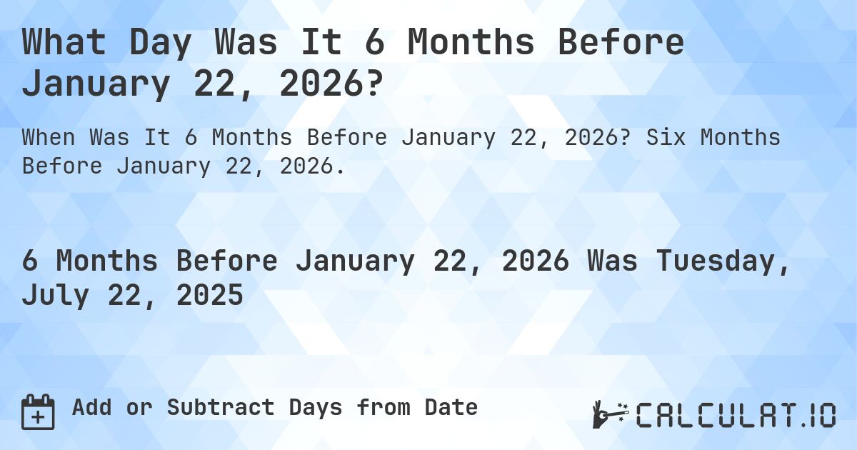 What Day Was It 6 Months Before January 22, 2026?. Six Months Before January 22, 2026.