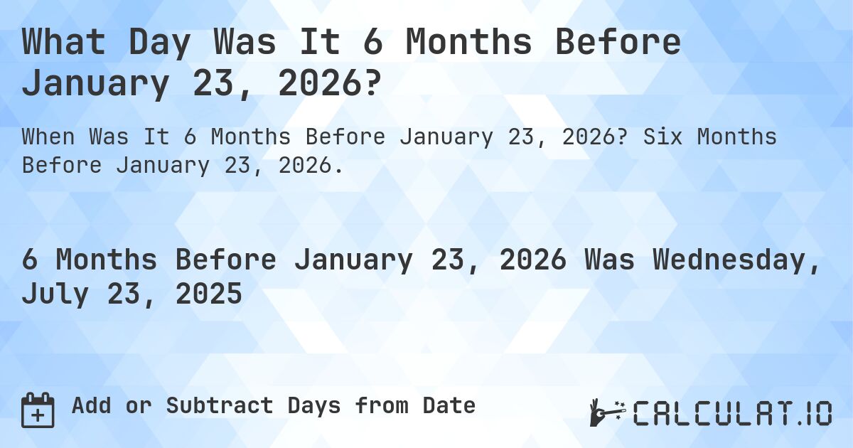 What Day Was It 6 Months Before January 23, 2026?. Six Months Before January 23, 2026.