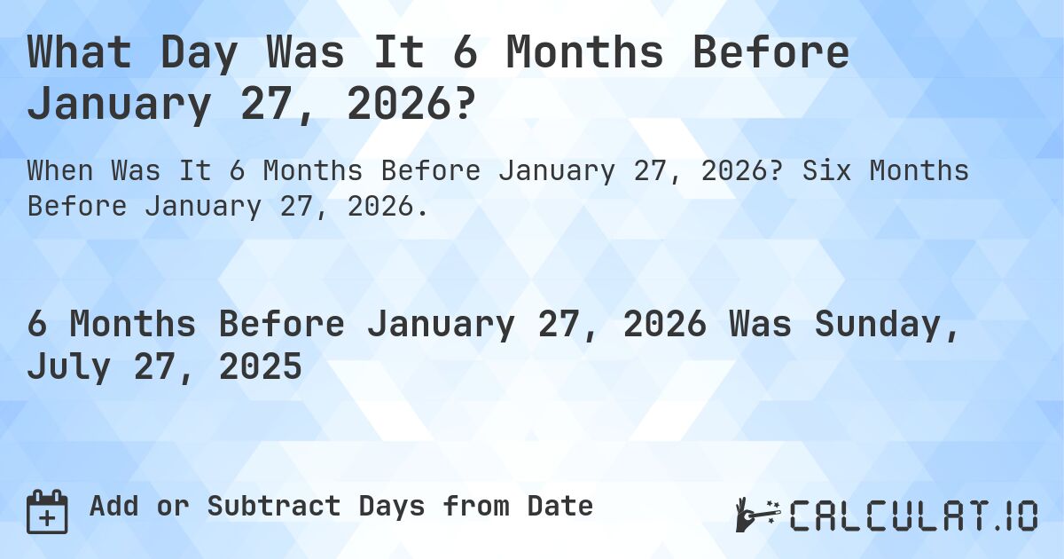 What Day Was It 6 Months Before January 27, 2026?. Six Months Before January 27, 2026.