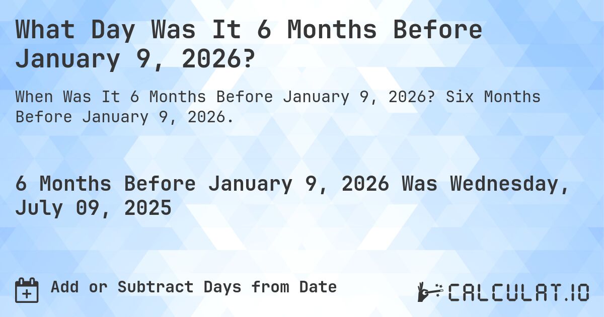 What Day Was It 6 Months Before January 9, 2026?. Six Months Before January 9, 2026.