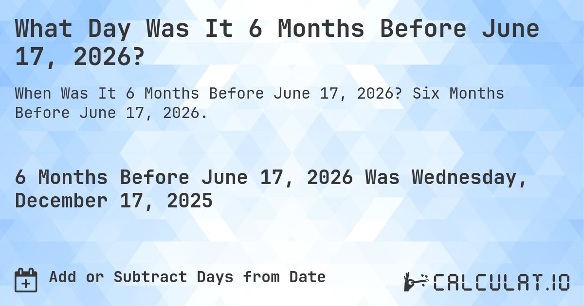 What Day Was It 6 Months Before June 17, 2026?. Six Months Before June 17, 2026.