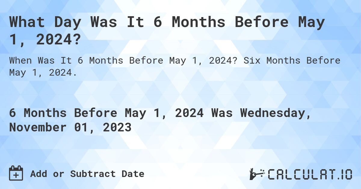 What Day Was It 6 Months Before May 1, 2024?. Six Months Before May 1, 2024.