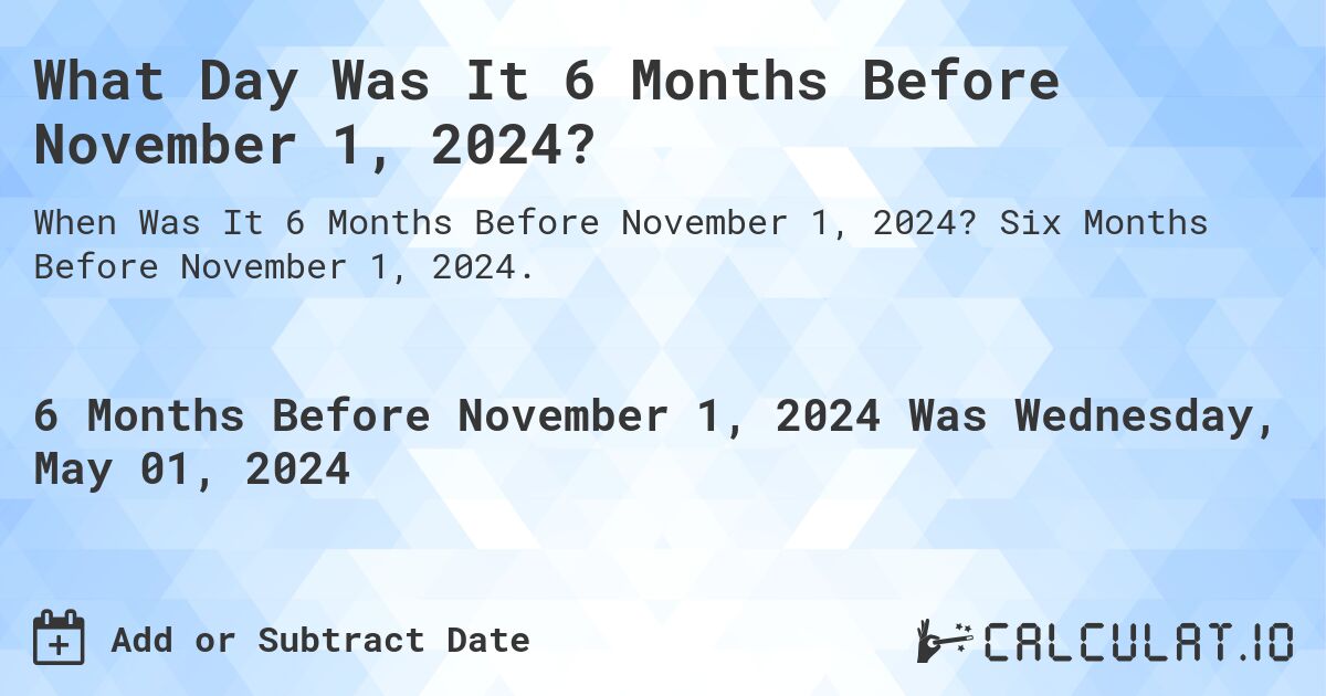 What Day Was It 6 Months Before November 1, 2024?. Six Months Before November 1, 2024.
