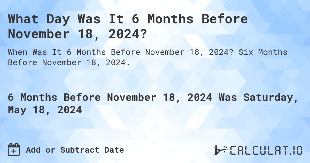 What Day Was It 6 Months Before November 18, 2024?. Six Months Before November 18, 2024.