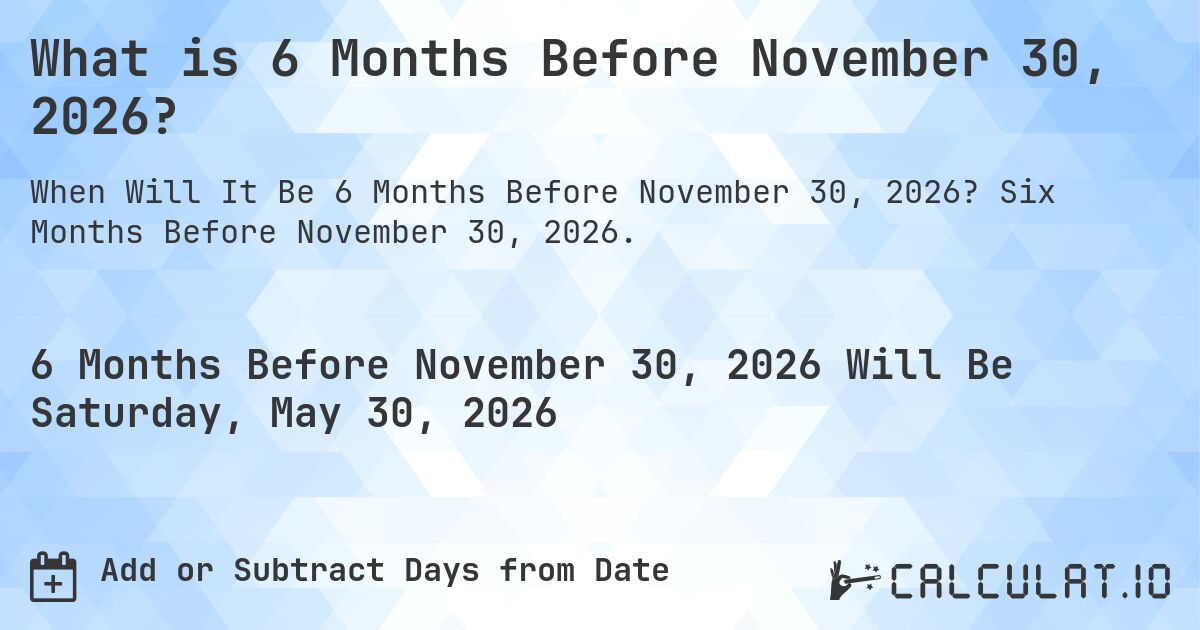 What is 6 Months Before November 30, 2026?. Six Months Before November 30, 2026.