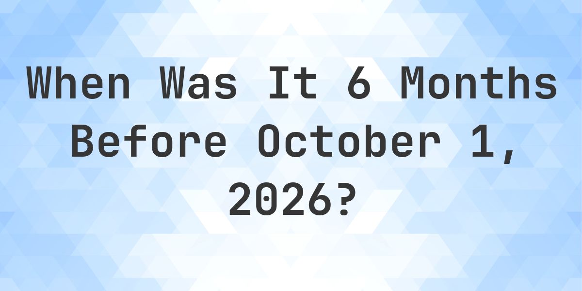 What Day Was It 6 Months Before October 1, 2026? - Calculatio