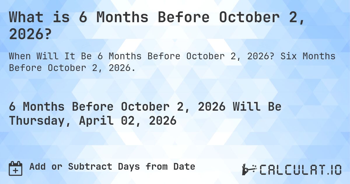 What is 6 Months Before October 2, 2026?. Six Months Before October 2, 2026.