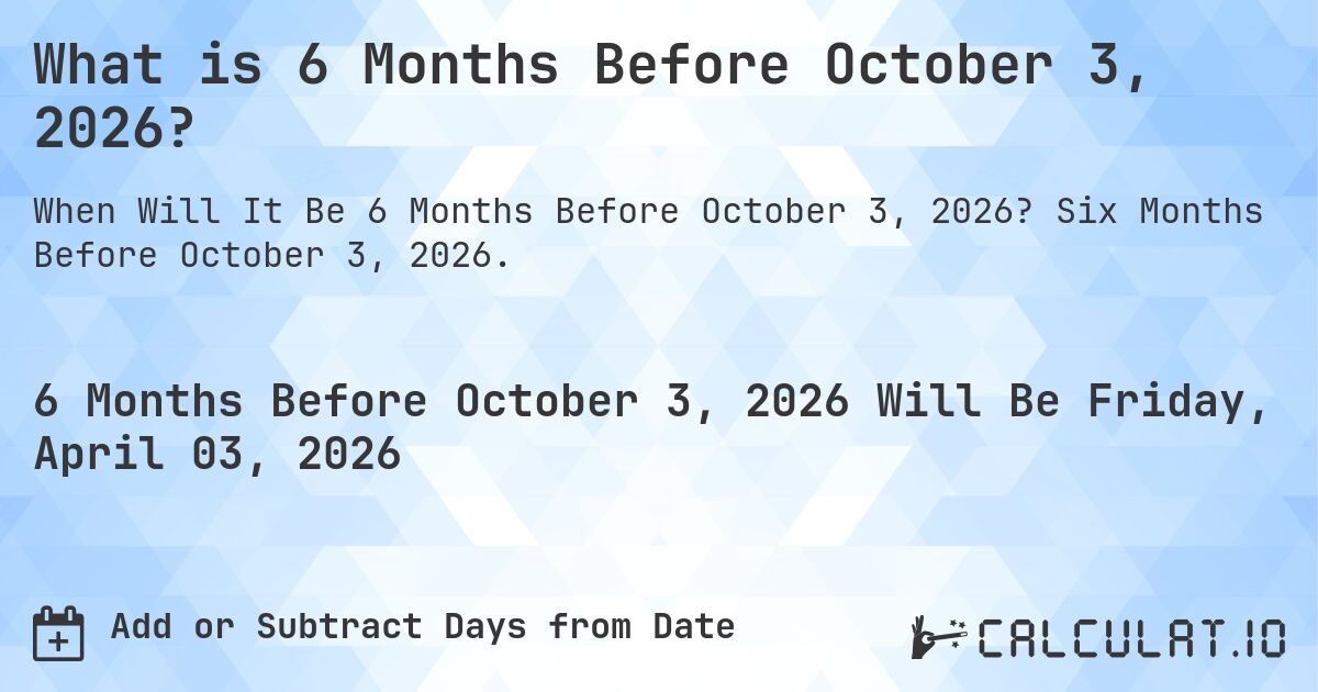 What is 6 Months Before October 3, 2026?. Six Months Before October 3, 2026.