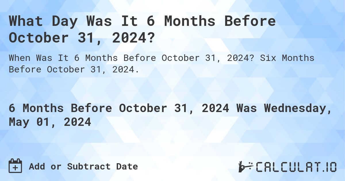 What Day Was It 6 Months Before October 31, 2024?. Six Months Before October 31, 2024.