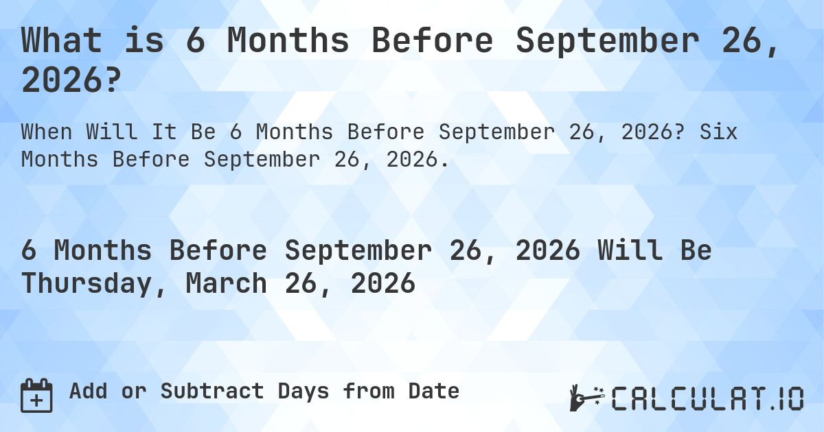 What is 6 Months Before September 26, 2026?. Six Months Before September 26, 2026.