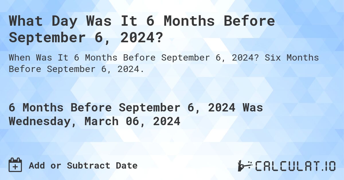 What Day Was It 6 Months Before September 6, 2024?. Six Months Before September 6, 2024.