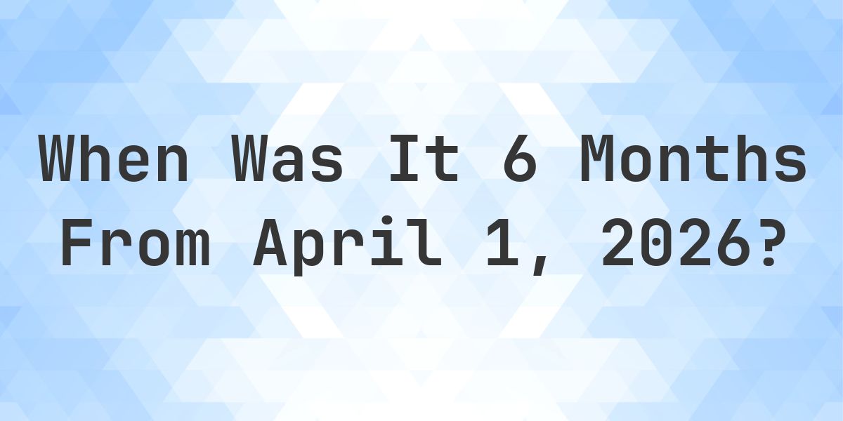 What is 6 Months From April 1, 2026? - Calculatio