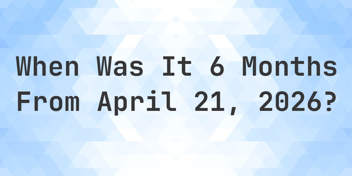 What is 6 Months From April 21, 2026? - Calculatio