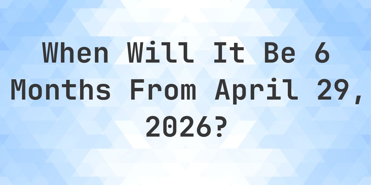 What Day Was It 6 Months From April 29, 2025? - Calculatio