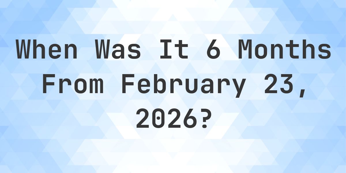 What is 6 Months From February 23, 2026? - Calculatio
