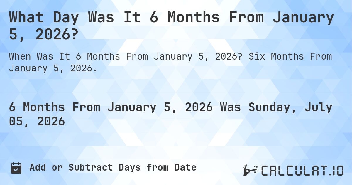 What Is 6 Months From January 05 2023 Calculatio