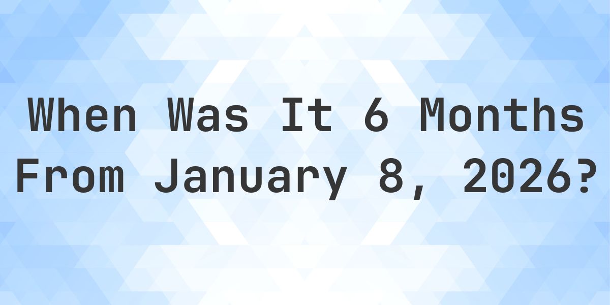 What Day Was It 6 Months From January 8, 2026? - Calculatio