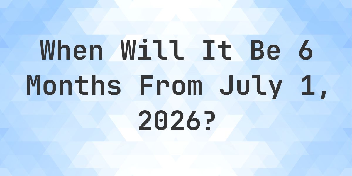 What is 6 Months From July 1, 2026? - Calculatio