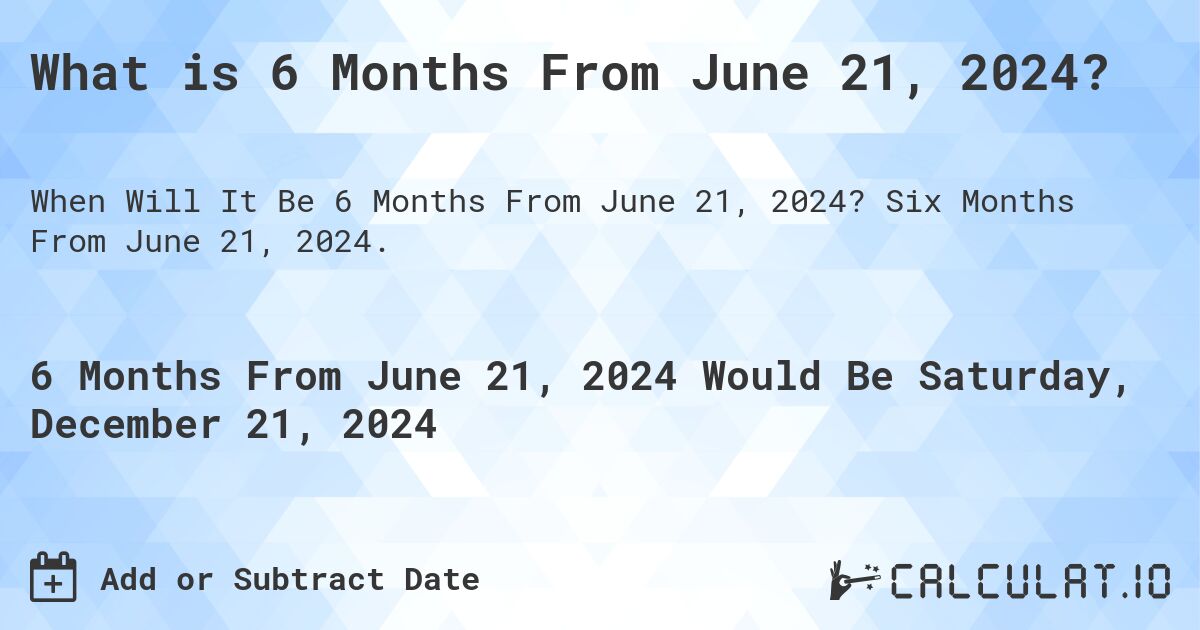 What is 6 Months From June 21, 2024? Calculatio