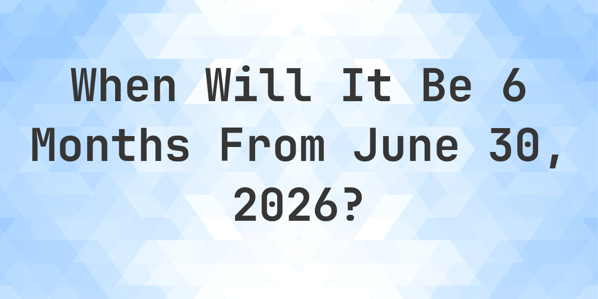 What is 6 Months From June 30, 2026? - Calculatio