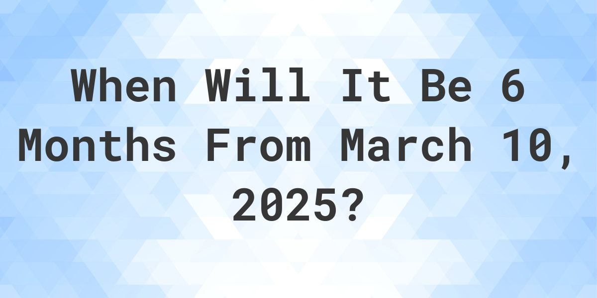 What Day Was It 6 Months From March 10, 2024? - Calculatio