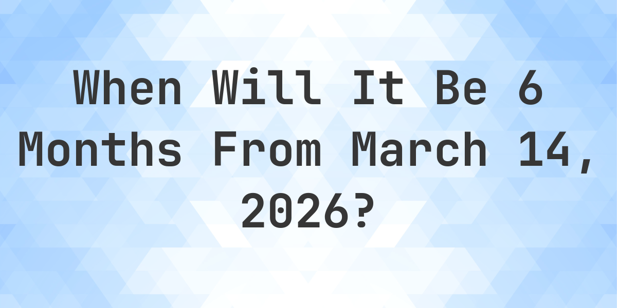 What Is 6 Months From March 14 2026 Calculatio what-is-6-months-from-march-14-2026-calculatio