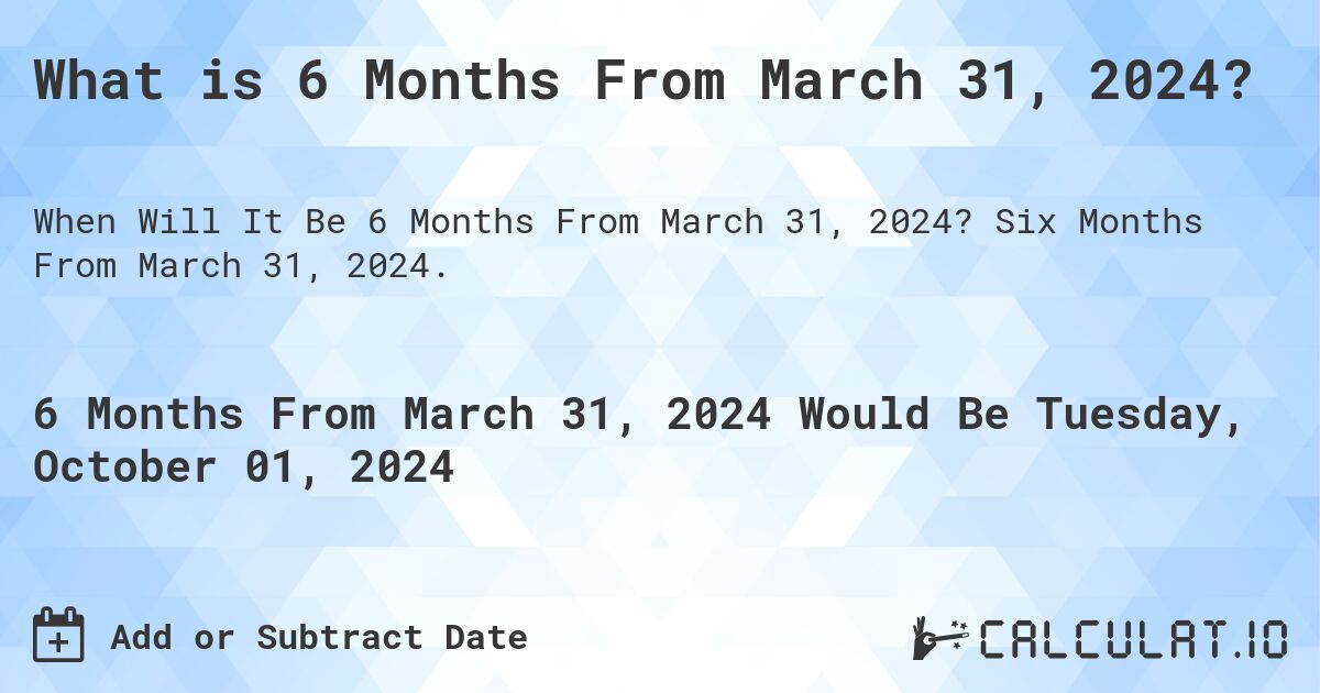 What is 6 Months From March 31, 2024? Calculatio