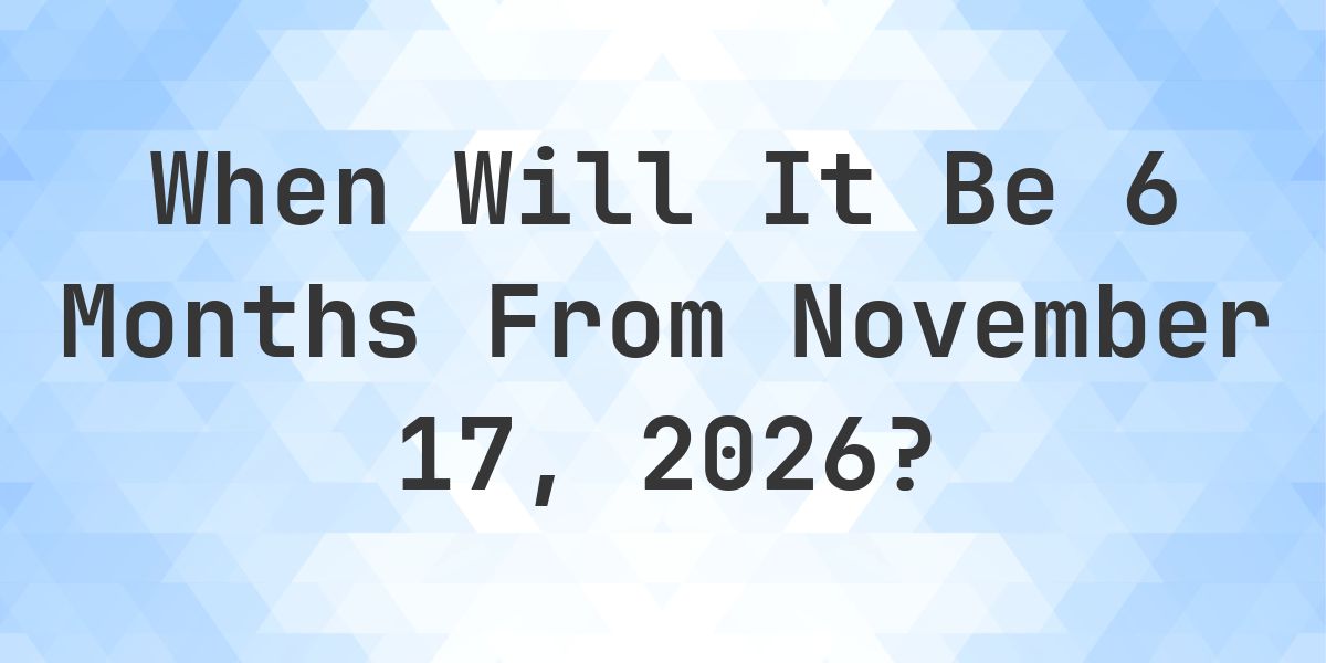 What is 6 Months From November 17, 2026? - Calculatio
