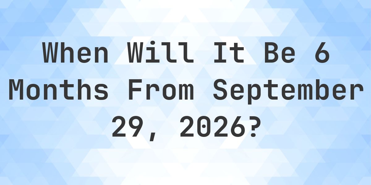 What is 6 Months From September 29, 2026? - Calculatio