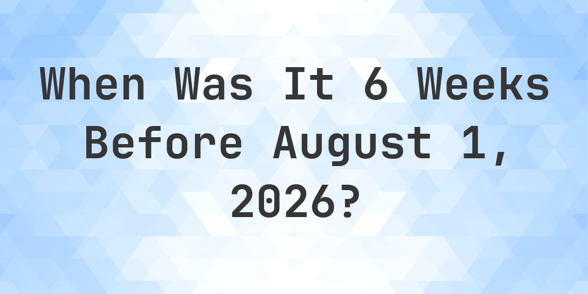 What Day Was It 6 Weeks Before August 1, 2026? - Calculatio