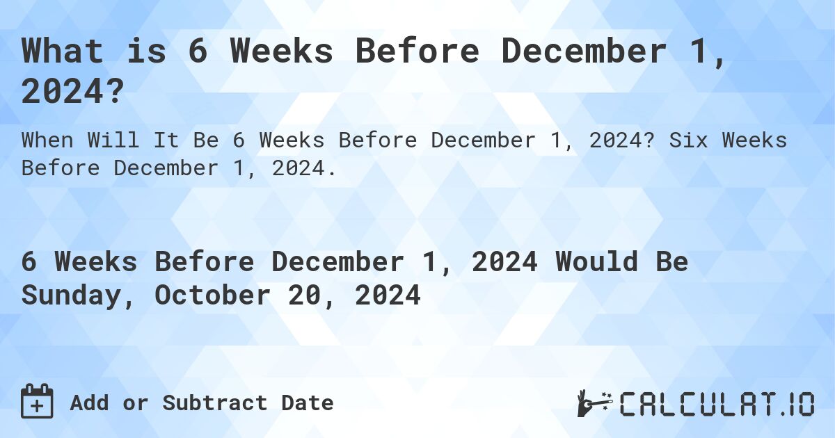 What is 6 Weeks Before December 1, 2024?. Six Weeks Before December 1, 2024.