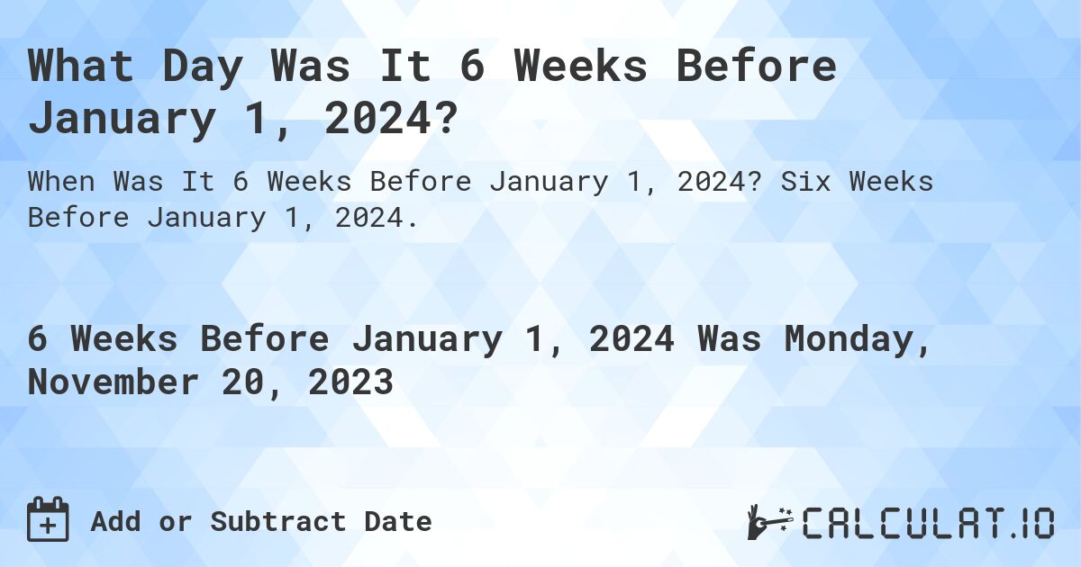 What Day Was It 6 Weeks Before January 1, 2024?. Six Weeks Before January 1, 2024.